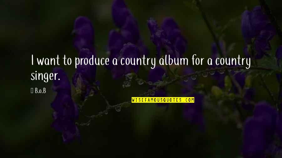 Best Country Singer Quotes By B.o.B: I want to produce a country album for