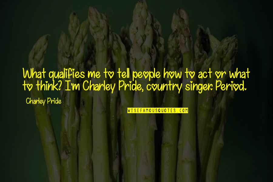 Best Country Singer Quotes By Charley Pride: What qualifies me to tell people how to