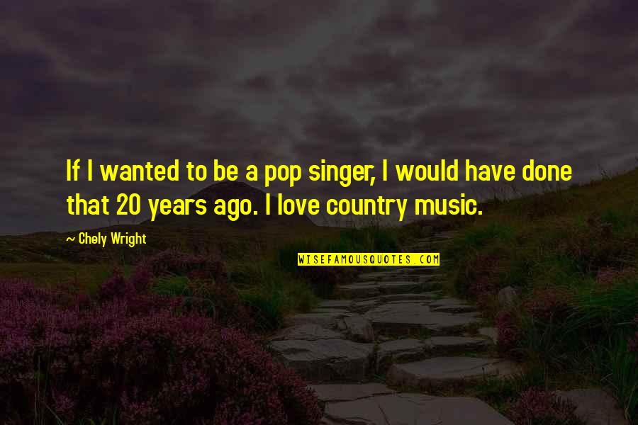 Best Country Singer Quotes By Chely Wright: If I wanted to be a pop singer,