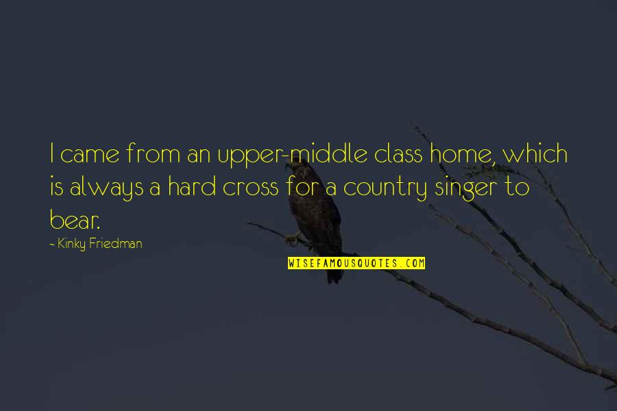 Best Country Singer Quotes By Kinky Friedman: I came from an upper-middle class home, which