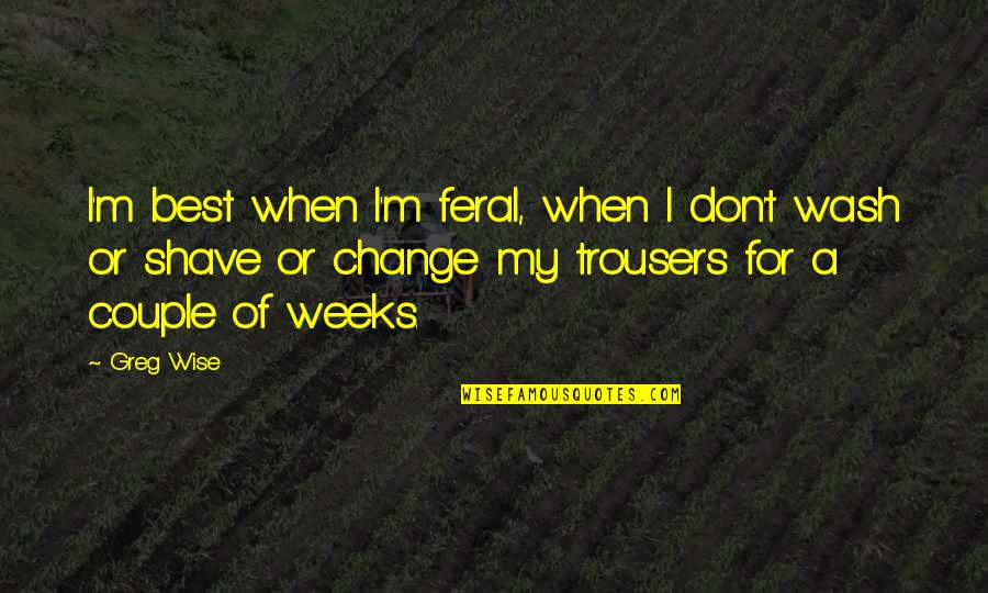 Best Couple Of Quotes By Greg Wise: I'm best when I'm feral, when I don't Best Couple Of Quotes By Greg Wise: I'm best when I'm feral, when I don't