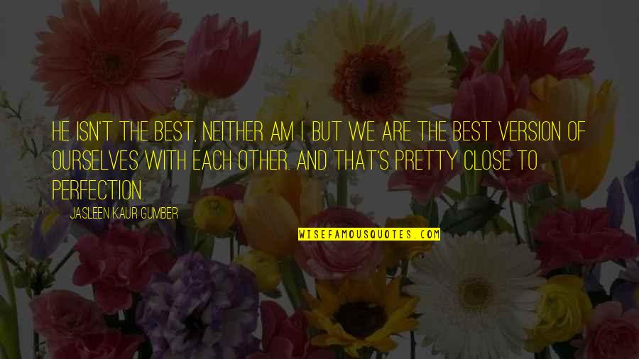 Best Couple Of Quotes By Jasleen Kaur Gumber: He isn't the best, neither am I. But Best Couple Of Quotes By Jasleen Kaur Gumber: He isn't the best, neither am I. But