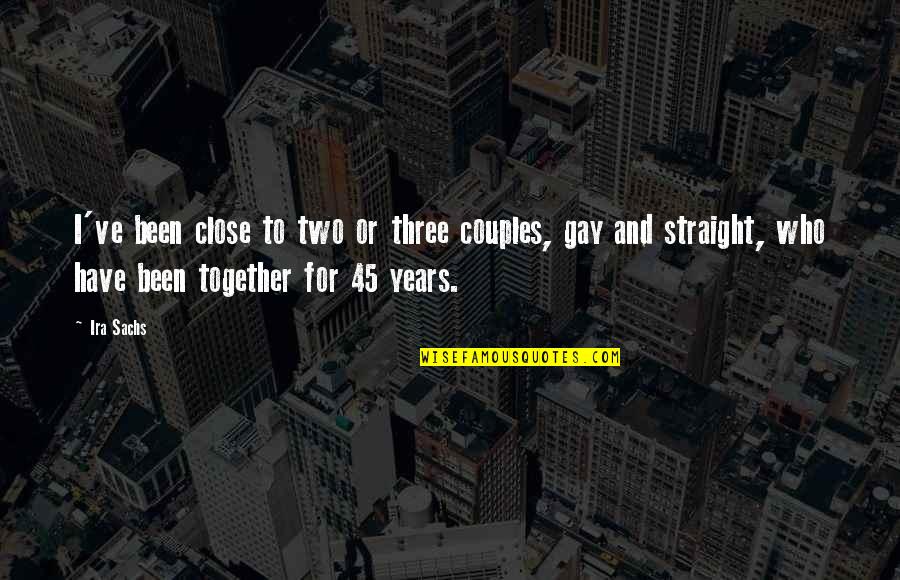 Best Couples Quotes By Ira Sachs: I've been close to two or three couples,