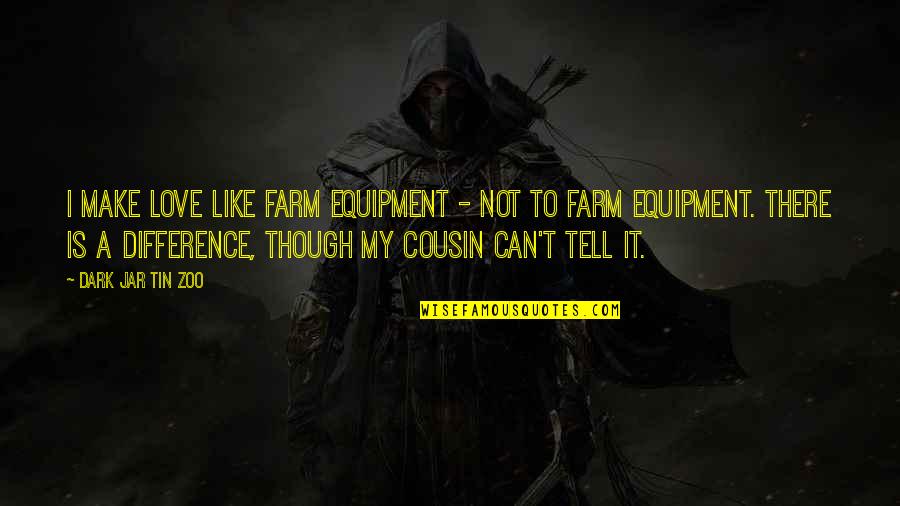 Best Cousin Funny Quotes By Dark Jar Tin Zoo: I make love like farm equipment - not