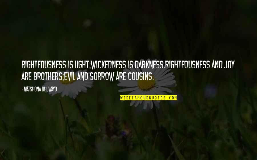 Best Cousins Quotes By Matshona Dhliwayo: Righteousness is light;wickedness is darkness.Righteousness and joy are