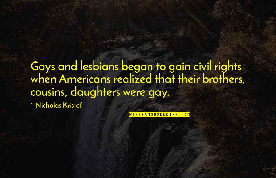 Best Cousins Quotes By Nicholas Kristof: Gays and lesbians began to gain civil rights