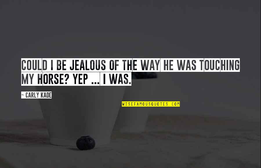 Best Cowboy Way Quotes By Carly Kade: Could I be jealous of the way he