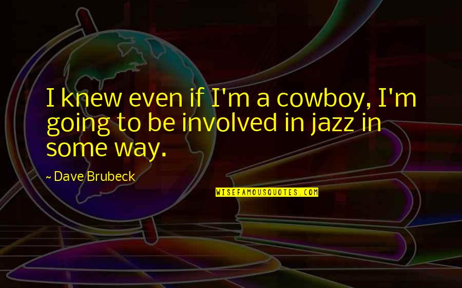 Best Cowboy Way Quotes By Dave Brubeck: I knew even if I'm a cowboy, I'm