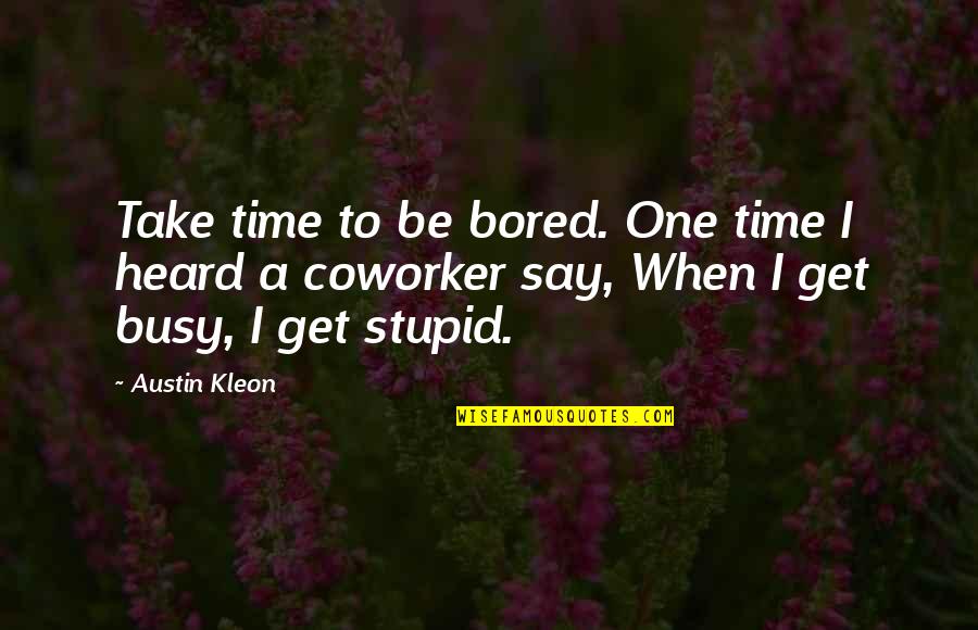 Best Coworker Quotes By Austin Kleon: Take time to be bored. One time I