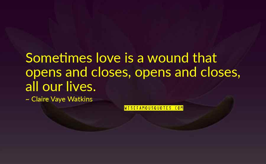 Best Coworker Quotes By Claire Vaye Watkins: Sometimes love is a wound that opens and