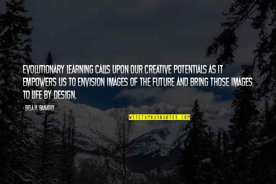 Best Creative Design Quotes By Bela H. Banathy: Evolutionary learning calls upon our creative potentials as