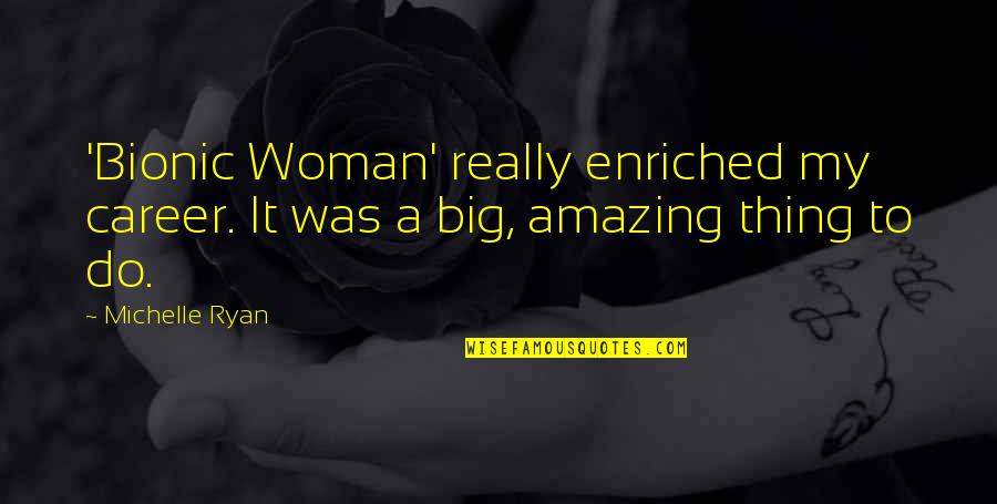 Best Creative Design Quotes By Michelle Ryan: 'Bionic Woman' really enriched my career. It was