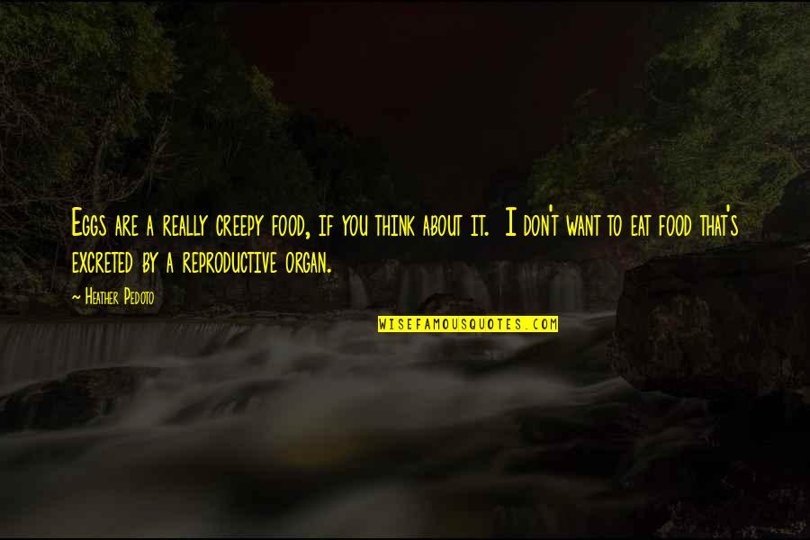 Best Creepy Quotes By Heather Pedoto: Eggs are a really creepy food, if you Best Creepy Quotes By Heather Pedoto: Eggs are a really creepy food, if you