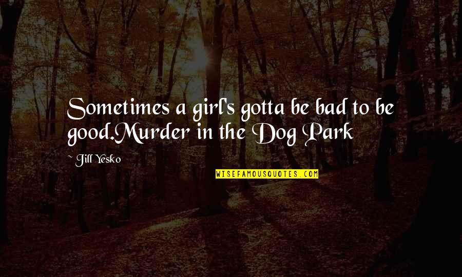Best Crime Fiction Quotes By Jill Yesko: Sometimes a girl's gotta be bad to be