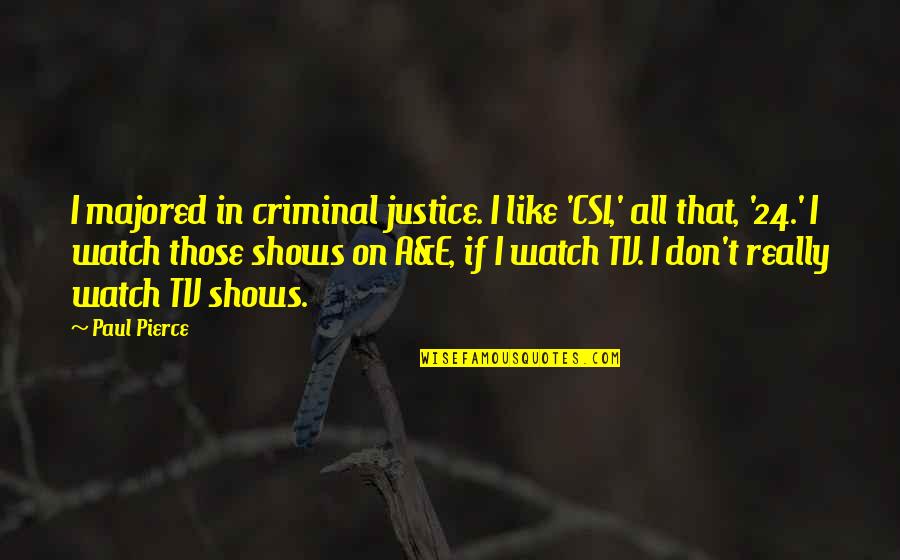 Best Criminal Justice Quotes By Paul Pierce: I majored in criminal justice. I like 'CSI,'
