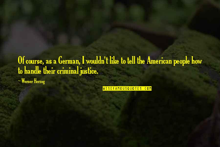 Best Criminal Justice Quotes By Werner Herzog: Of course, as a German, I wouldn't like