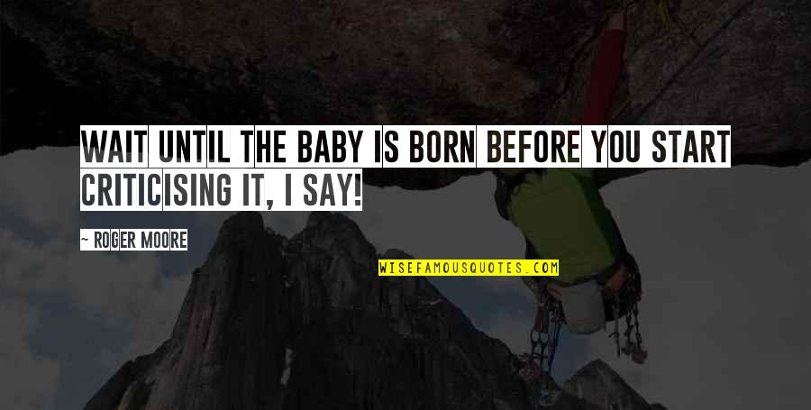 Best Criticising Quotes By Roger Moore: Wait until the baby is born before you