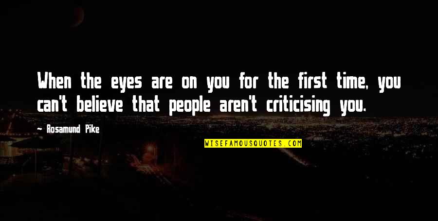 Best Criticising Quotes By Rosamund Pike: When the eyes are on you for the Best Criticising Quotes By Rosamund Pike: When the eyes are on you for the