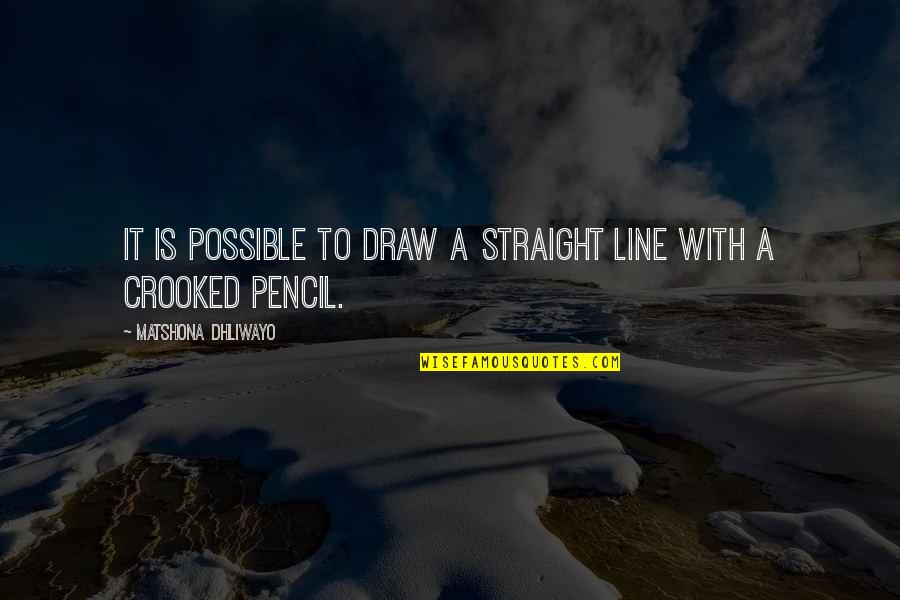 Best Crooked Quotes By Matshona Dhliwayo: It is possible to draw a straight line