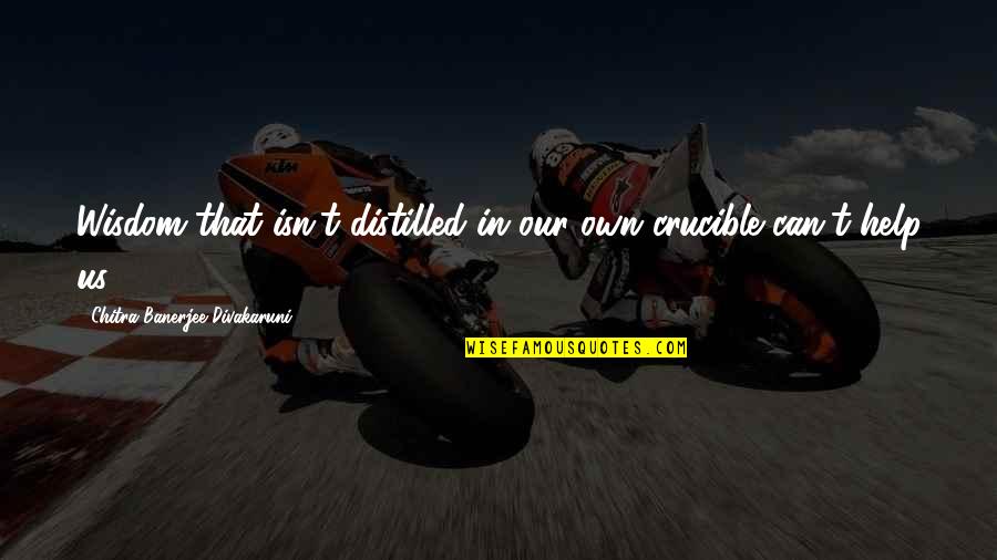 Best Crucible Quotes By Chitra Banerjee Divakaruni: Wisdom that isn't distilled in our own crucible Best Crucible Quotes By Chitra Banerjee Divakaruni: Wisdom that isn't distilled in our own crucible