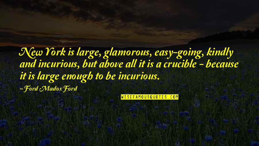 Best Crucible Quotes By Ford Madox Ford: New York is large, glamorous, easy-going, kindly and Best Crucible Quotes By Ford Madox Ford: New York is large, glamorous, easy-going, kindly and