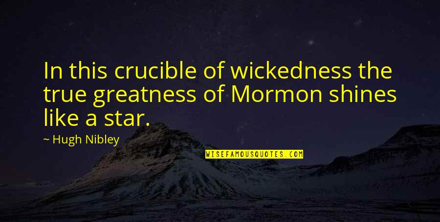 Best Crucible Quotes By Hugh Nibley: In this crucible of wickedness the true greatness
