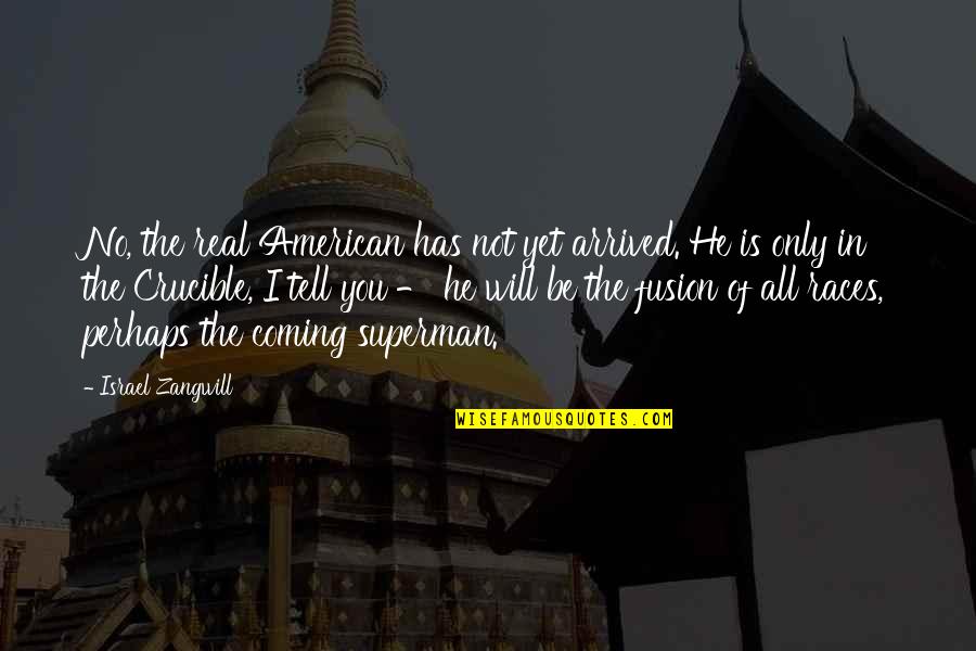 Best Crucible Quotes By Israel Zangwill: No, the real American has not yet arrived. Best Crucible Quotes By Israel Zangwill: No, the real American has not yet arrived.