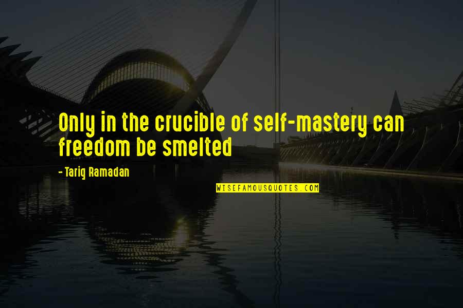 Best Crucible Quotes By Tariq Ramadan: Only in the crucible of self-mastery can freedom Best Crucible Quotes By Tariq Ramadan: Only in the crucible of self-mastery can freedom