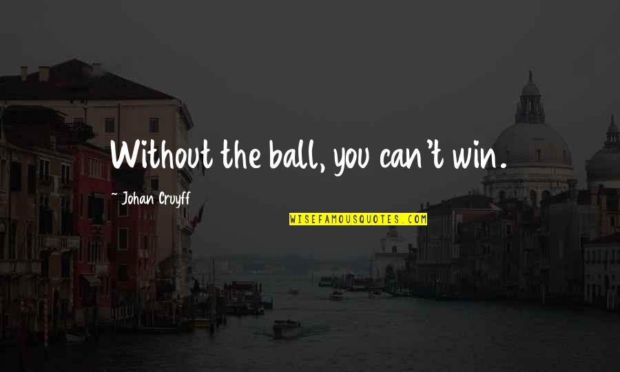 Best Cruyff Quotes By Johan Cruyff: Without the ball, you can't win.