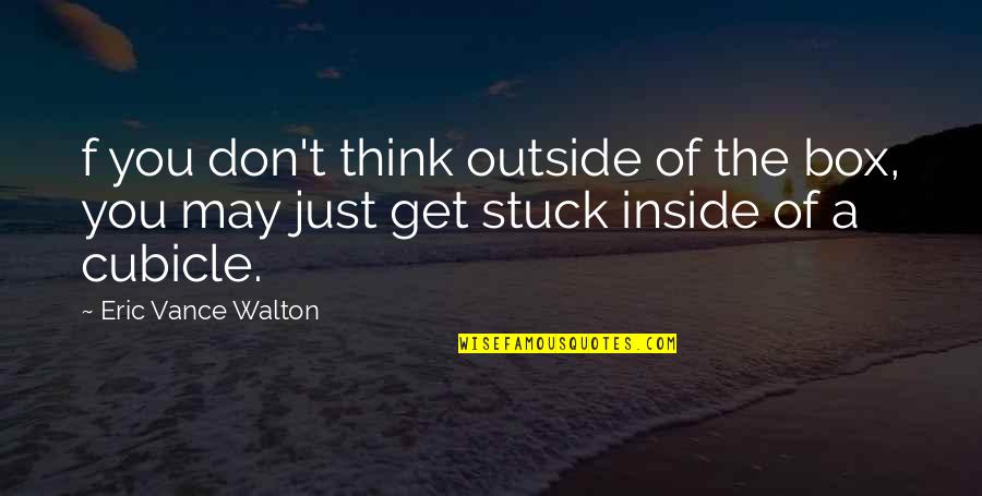 Best Cubicle Quotes By Eric Vance Walton: f you don't think outside of the box,