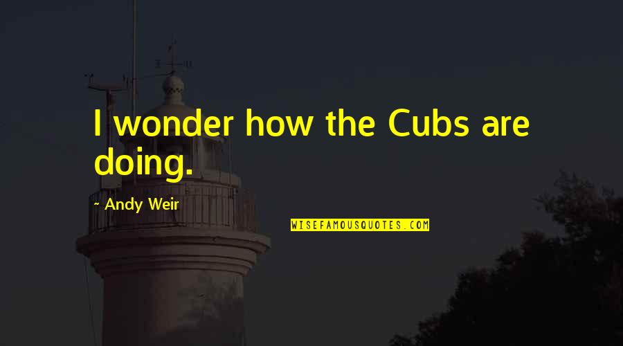 Best Cubs Quotes By Andy Weir: I wonder how the Cubs are doing. Best Cubs Quotes By Andy Weir: I wonder how the Cubs are doing.
