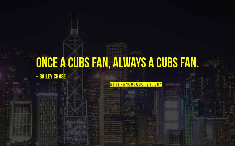 Best Cubs Quotes By Bailey Chase: Once a Cubs fan, always a Cubs fan. Best Cubs Quotes By Bailey Chase: Once a Cubs fan, always a Cubs fan.