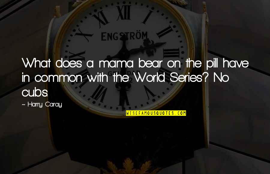 Best Cubs Quotes By Harry Caray: What does a mama bear on the pill
