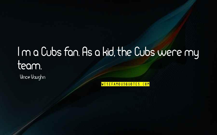 Best Cubs Quotes By Vince Vaughn: I'm a Cubs fan. As a kid, the Best Cubs Quotes By Vince Vaughn: I'm a Cubs fan. As a kid, the