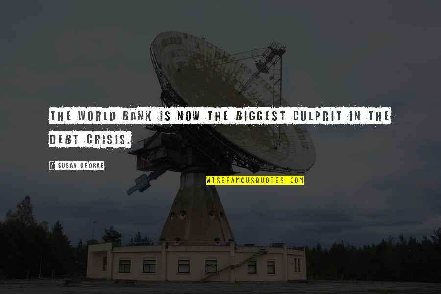 Best Culprit Quotes By Susan George: The World Bank is now the biggest culprit