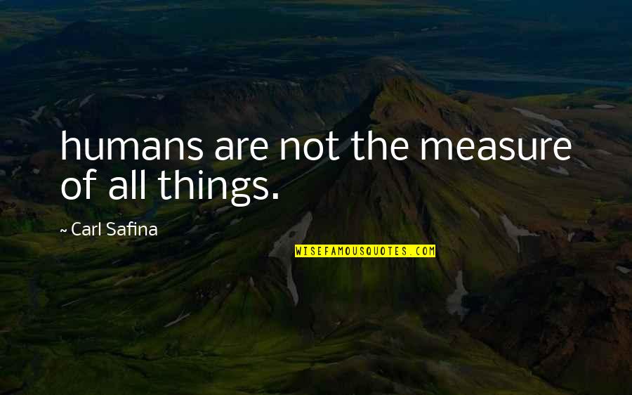 Best Cult Movies Quotes By Carl Safina: humans are not the measure of all things.