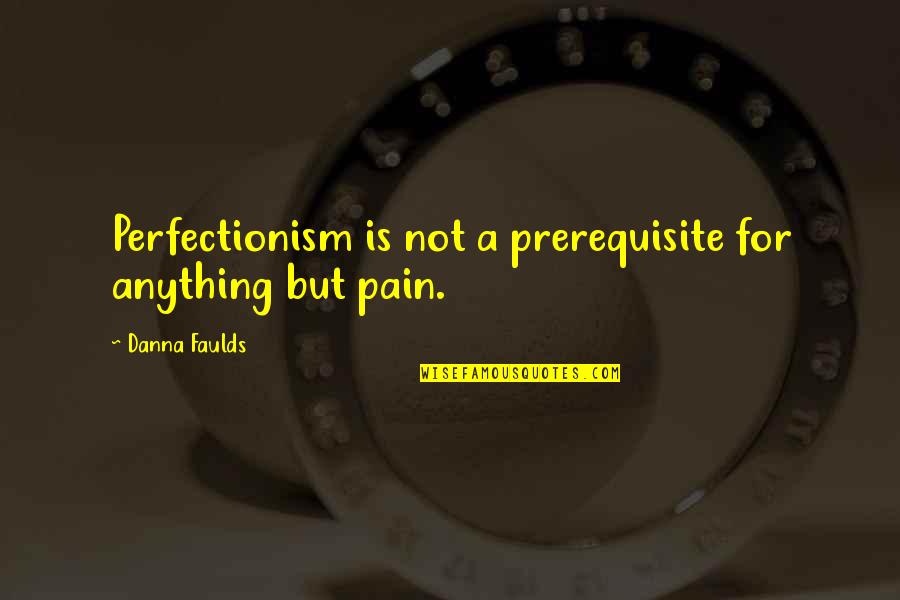 Best Cult Movies Quotes By Danna Faulds: Perfectionism is not a prerequisite for anything but