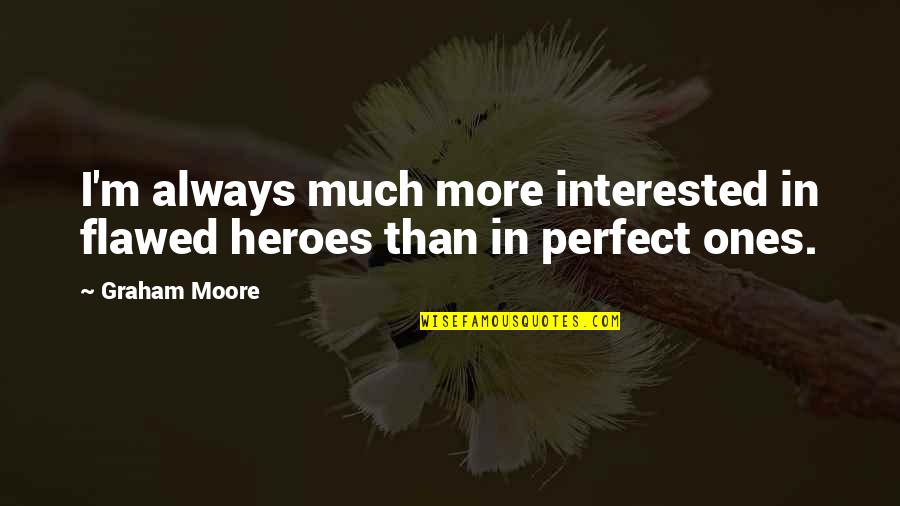 Best Cuno Quotes By Graham Moore: I'm always much more interested in flawed heroes