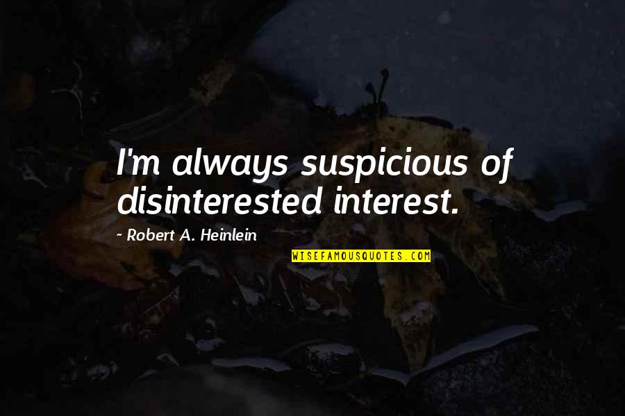 Best Cuno Quotes By Robert A. Heinlein: I'm always suspicious of disinterested interest. Best Cuno Quotes By Robert A. Heinlein: I'm always suspicious of disinterested interest.