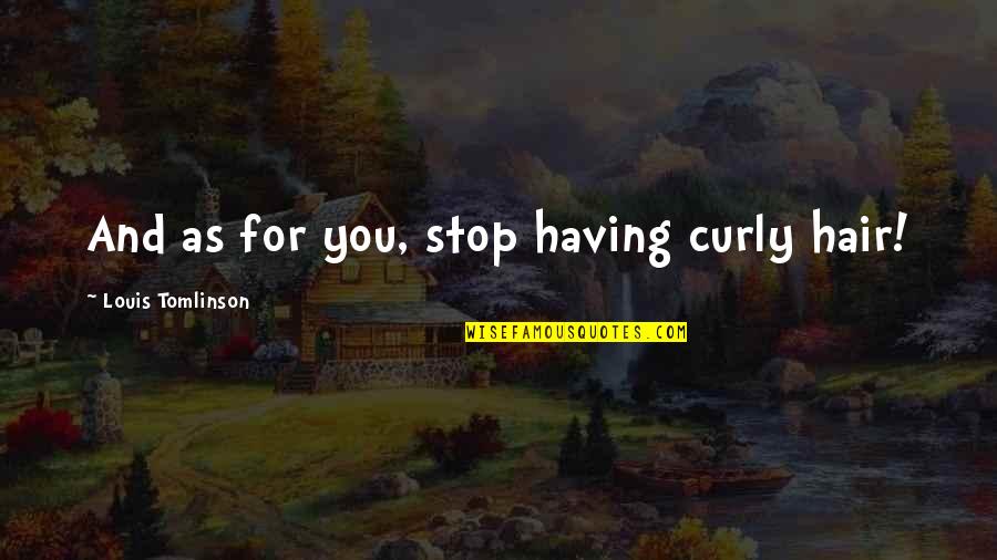 Best Curly Hair Quotes By Louis Tomlinson: And as for you, stop having curly hair! Best Curly Hair Quotes By Louis Tomlinson: And as for you, stop having curly hair!