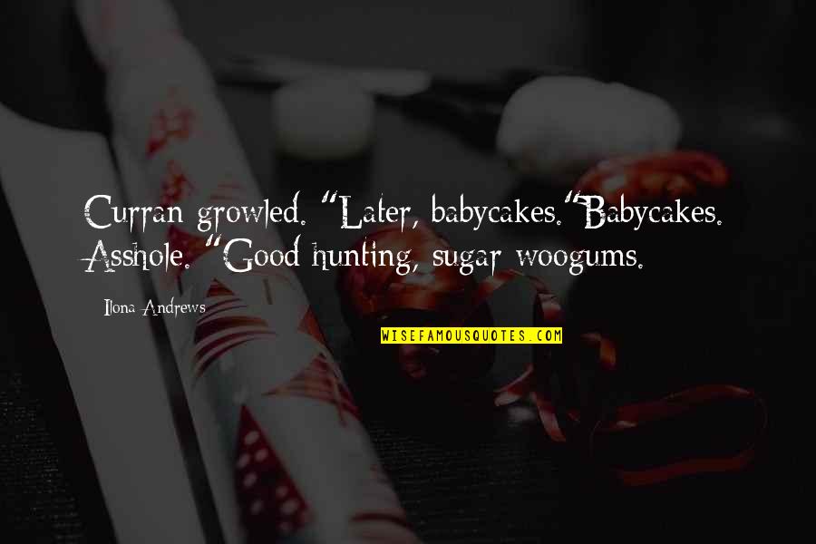 Best Curran Quotes By Ilona Andrews: Curran growled. "Later, babycakes."Babycakes. Asshole. "Good hunting, sugar Best Curran Quotes By Ilona Andrews: Curran growled. "Later, babycakes."Babycakes. Asshole. "Good hunting, sugar