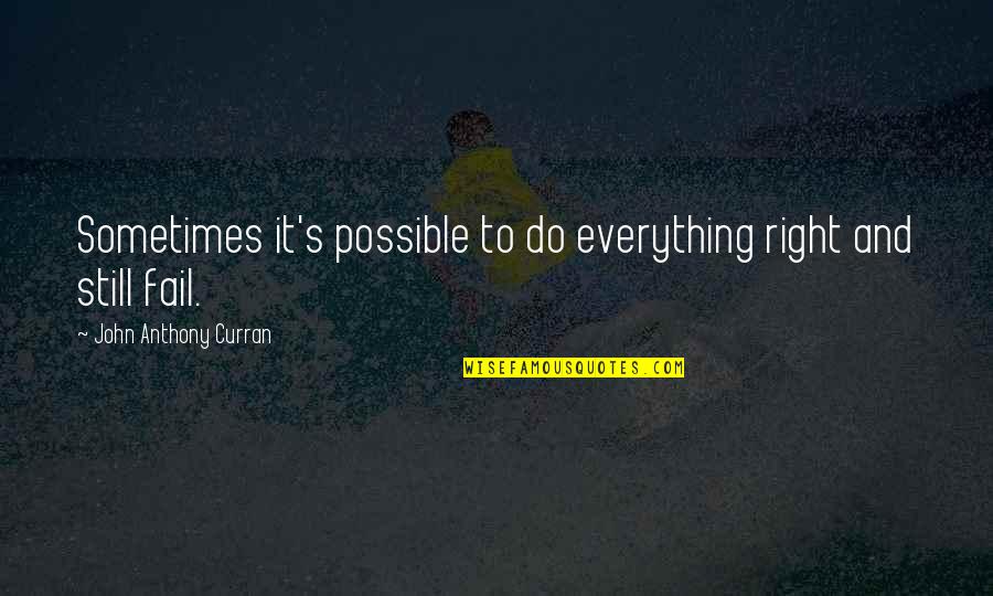 Best Curran Quotes By John Anthony Curran: Sometimes it's possible to do everything right and Best Curran Quotes By John Anthony Curran: Sometimes it's possible to do everything right and