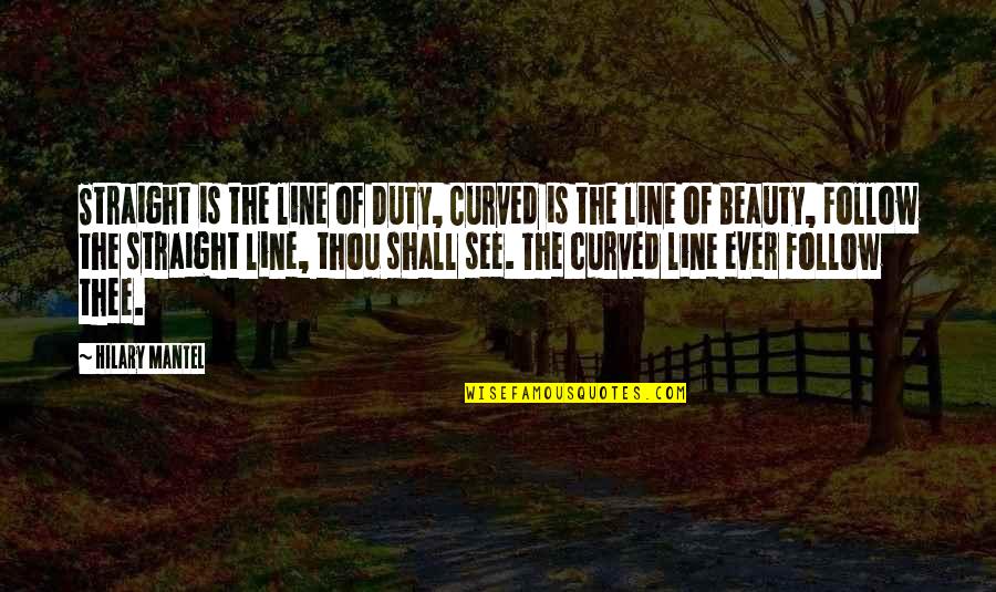 Best Curved Quotes By Hilary Mantel: Straight is the line of Duty, Curved is Best Curved Quotes By Hilary Mantel: Straight is the line of Duty, Curved is