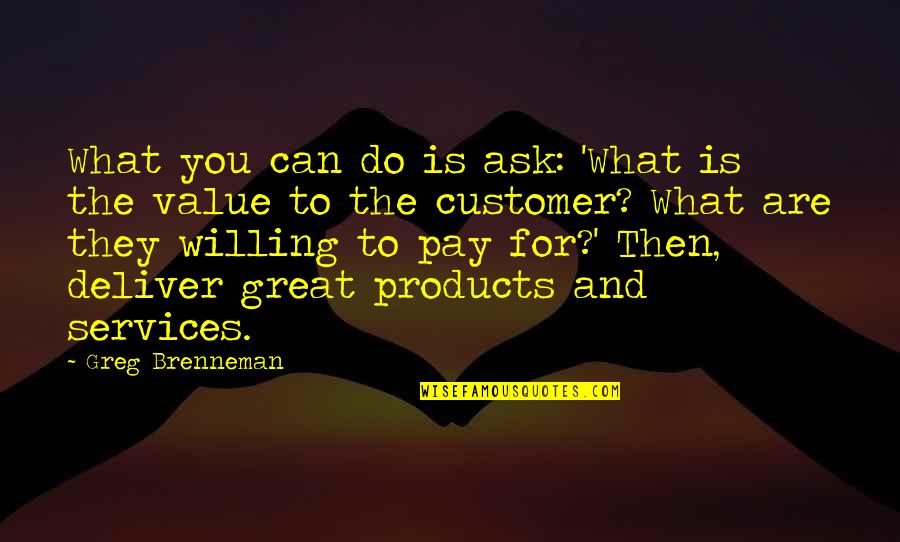 Best Customer Quotes By Greg Brenneman: What you can do is ask: 'What is Best Customer Quotes By Greg Brenneman: What you can do is ask: 'What is