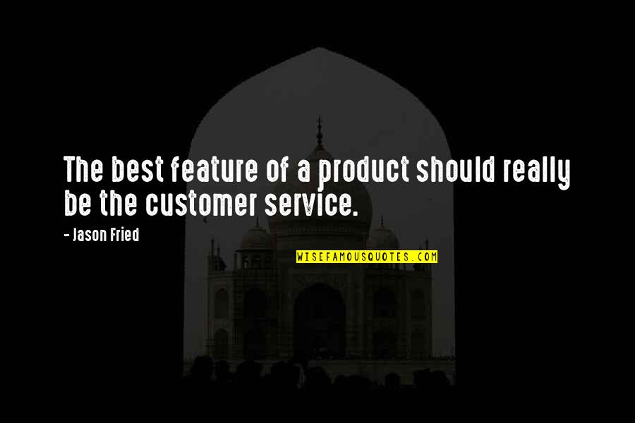 Best Customer Quotes By Jason Fried: The best feature of a product should really