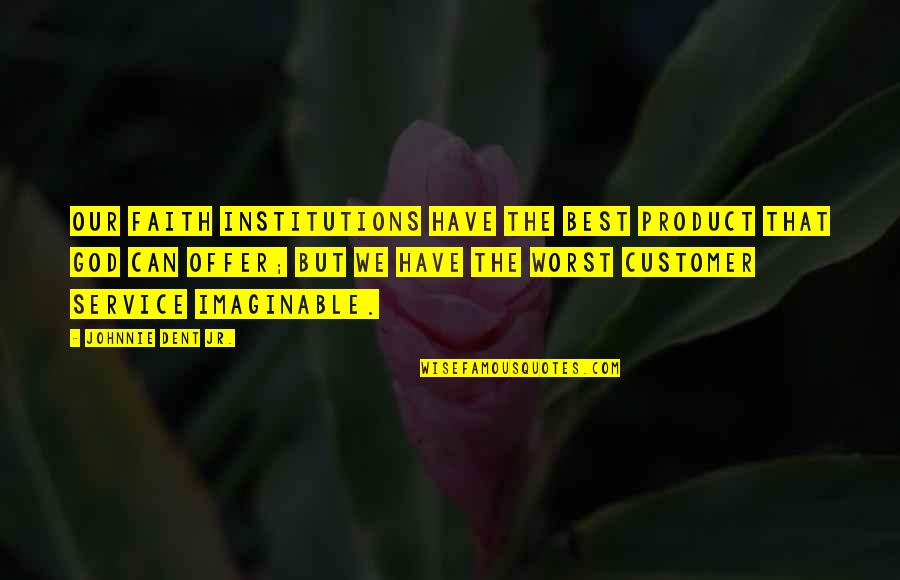 Best Customer Quotes By Johnnie Dent Jr.: Our faith institutions have the best product that Best Customer Quotes By Johnnie Dent Jr.: Our faith institutions have the best product that