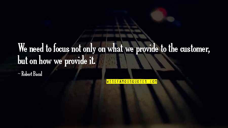 Best Customer Quotes By Robert Bacal: We need to focus not only on what Best Customer Quotes By Robert Bacal: We need to focus not only on what