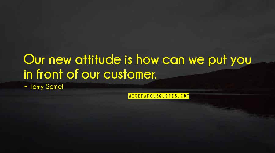 Best Customer Quotes By Terry Semel: Our new attitude is how can we put