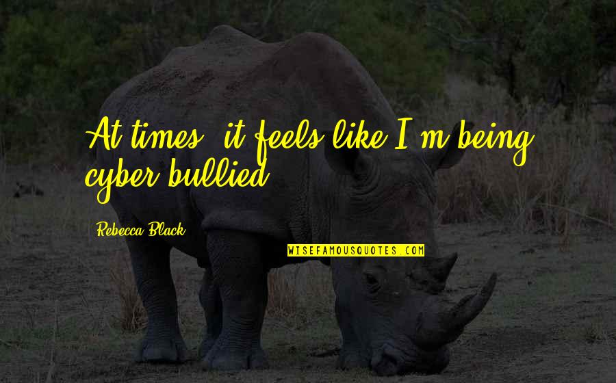 Best Cyber Quotes By Rebecca Black: At times, it feels like I'm being cyber Best Cyber Quotes By Rebecca Black: At times, it feels like I'm being cyber