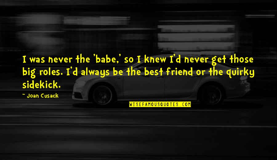 Best D I Quotes By Joan Cusack: I was never the 'babe,' so I knew Best D I Quotes By Joan Cusack: I was never the 'babe,' so I knew
